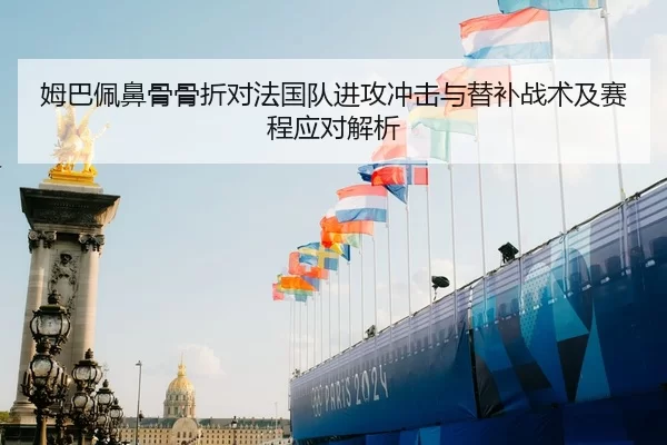 姆巴佩鼻骨骨折对法国队进攻冲击与替补战术及赛程应对解析